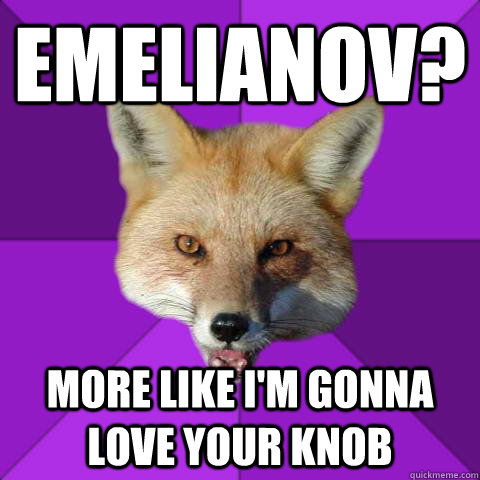 Emelianov? More like I'm gonna love your knob  Forensics Fox