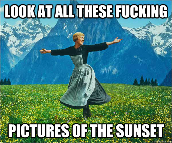 Look at all these fucking pictures of the sunset  Sound of Music