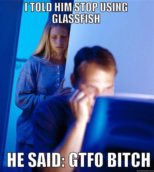 I TOLD HIM STOP USING GLASSFISH    HE SAID: GTFO BITCH Redditors Wife