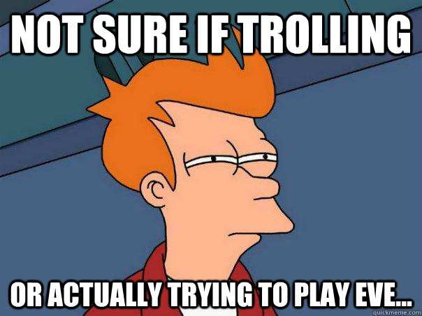 Not sure if trolling or actually trying to play eve...  Futurama Fry