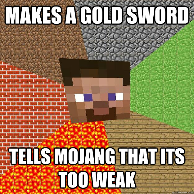 makes a gold sword tells mojang that its too weak  Minecraft