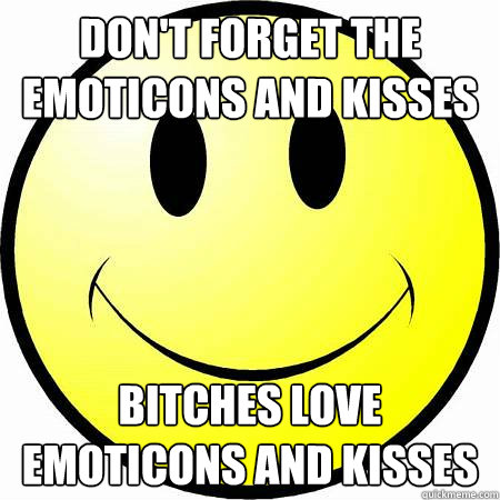 don't forget the emoticons and kisses bitches love emoticons and kisses - don't forget the emoticons and kisses bitches love emoticons and kisses  always do this when replying to girls