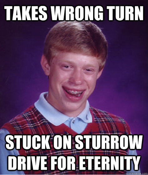 Takes wrong turn stuck on sturrow drive for eternity  Bad Luck Brian