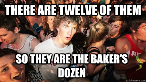 There are twelve of them so they are the baker's dozen - There are twelve of them so they are the baker's dozen  Sudden Clarity Clarence