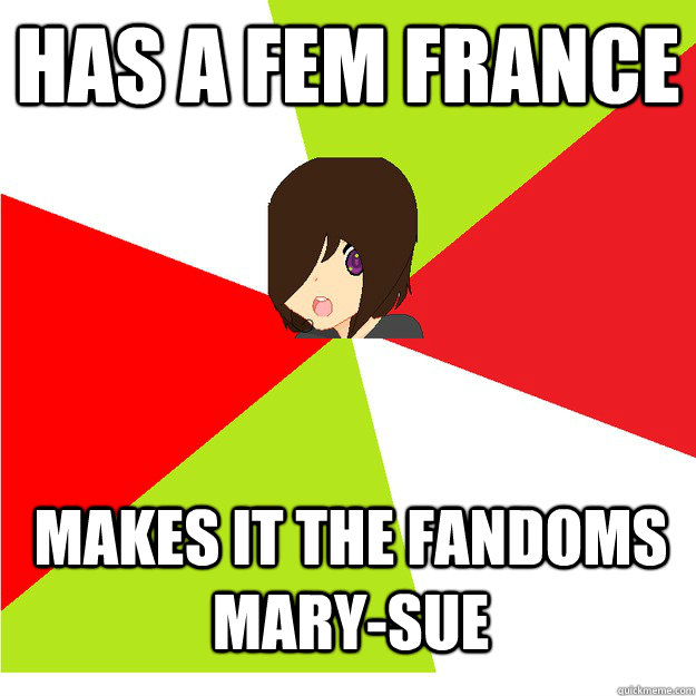 Has A Fem France Makes It The Fandoms Mary Sue Annoying Hetalia Fan Quickmeme