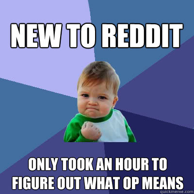 New to Reddit only took an hour to figure out what op means  Success Baby