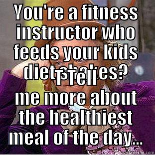 YOU'RE A FITNESS INSTRUCTOR WHO FEEDS YOUR KIDS DIET SHAKES? T TELL ME MORE ABOUT THE HEALTHIEST MEAL OF THE DAY... Condescending Wonka