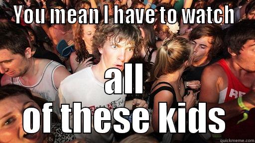 YOU MEAN I HAVE TO WATCH  ALL OF THESE KIDS Sudden Clarity Clarence