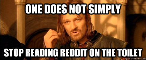 One does not simply stop reading reddit on the toilet - One does not simply stop reading reddit on the toilet  One Does Not Simply