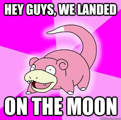 hey guys, we landed on the moon  Slowpoke