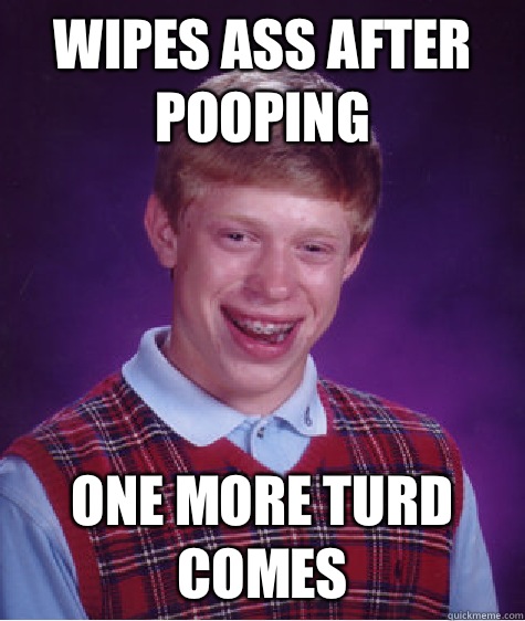 Wipes ass after pooping One more turd comes  Bad Luck Brian