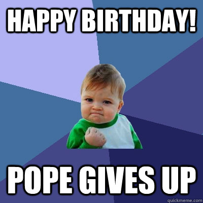 Happy Birthday! Pope gives up  Success Kid