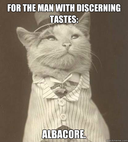 For the man with discerning tastes: albacore.  Aristocat