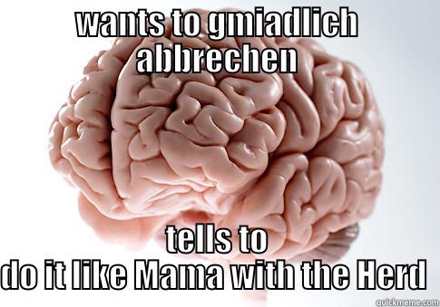 WANTS TO GMIADLICH ABBRECHEN TELLS TO DO IT LIKE MAMA WITH THE HERD  Scumbag Brain