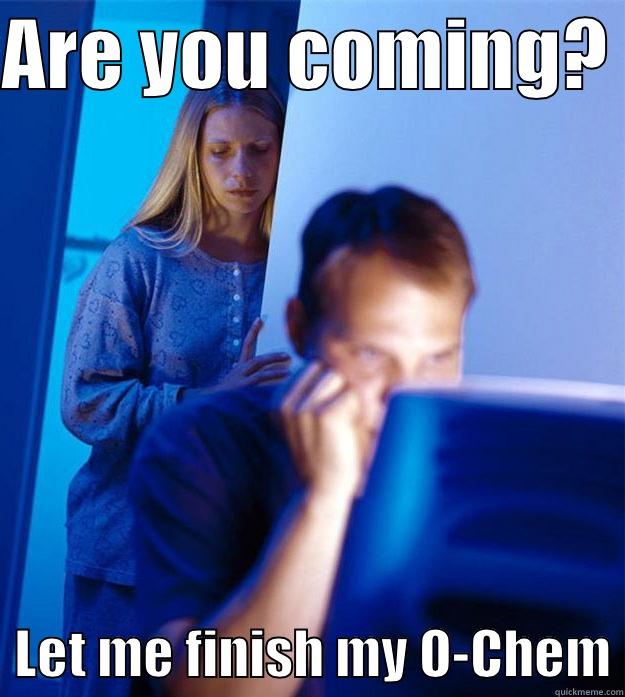 ARE YOU COMING?    LET ME FINISH MY O-CHEM Redditors Wife