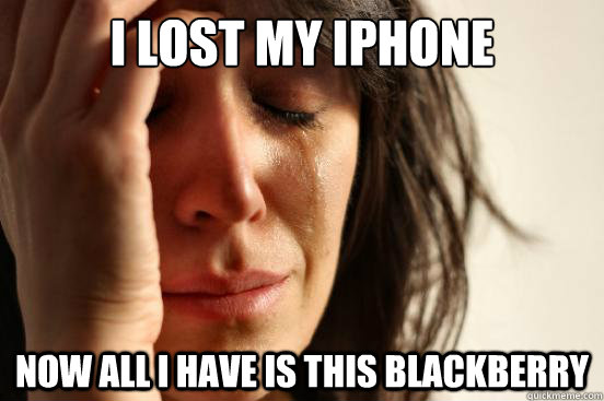 I lost my iPhone now all I have is this blackberry   First World Problems