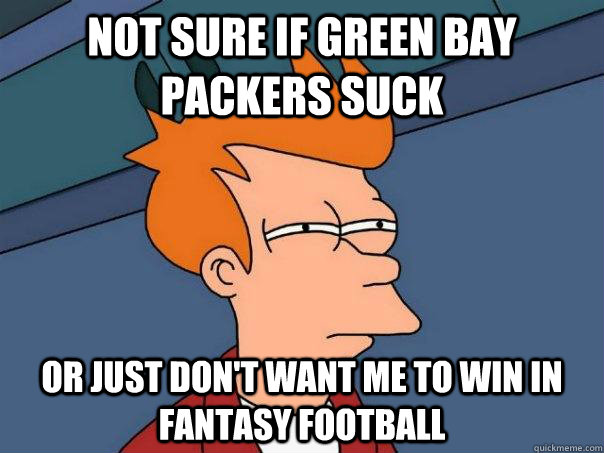 Not sure if Green Bay Packers suck Or just don't want me to win in fantasy football  Futurama Fry