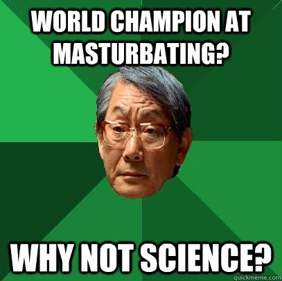 WORLD CHAMPION AT MASTURBATING? WHY NOT SCIENCE?  High Expectations Asian Father