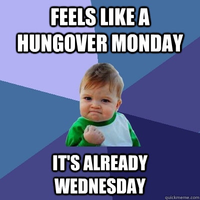 Feels like a hungover Monday It's already Wednesday  Success Kid