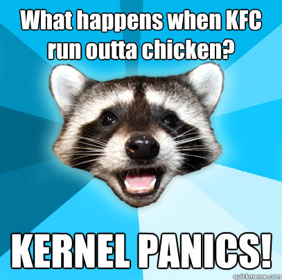 What happens when KFC run outta chicken? KERNEL PANICS!  Lame Pun Coon