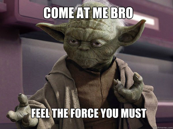 Come at me bro Feel the force you must - Come at me bro Feel the force you must  Master Yoda