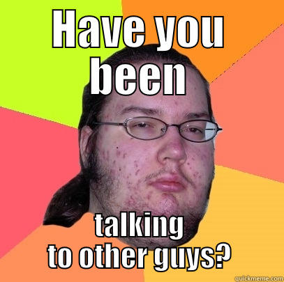 Butthurt Billy - HAVE YOU BEEN TALKING TO OTHER GUYS? Butthurt Dweller