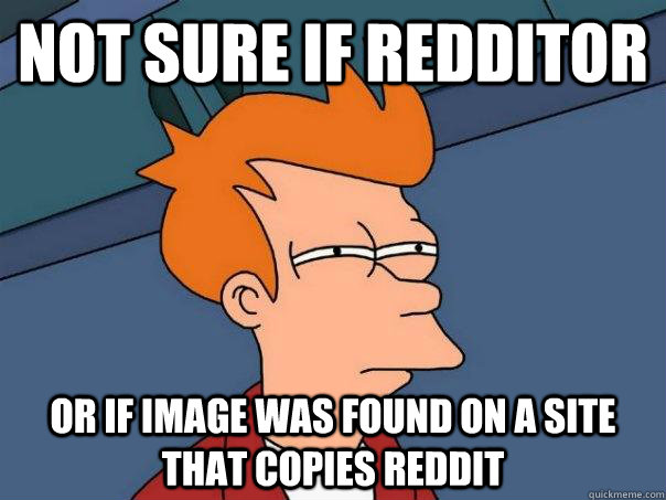 Not sure if Redditor Or if image was found on a site that copies Reddit  Futurama Fry