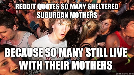 Reddit quotes so many sheltered suburban mothers Because so many still live with their mothers - Reddit quotes so many sheltered suburban mothers Because so many still live with their mothers  Sudden Clarity Clarence