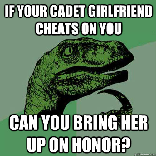 if your cadet girlfriend cheats on you can you bring her up on honor?  Philosoraptor