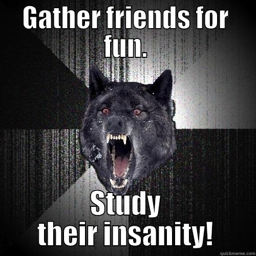 GATHER FRIENDS FOR FUN. STUDY THEIR INSANITY! Insanity Wolf