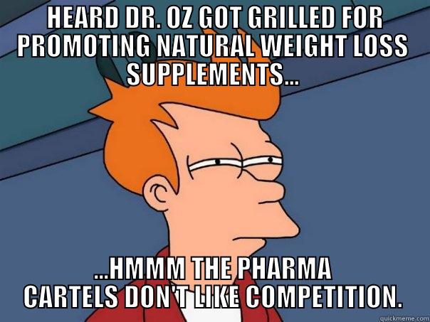 DR. OZ GRILLED FOR PROMOTING SUPPLEMENTSTS -  HEARD DR. OZ GOT GRILLED FOR PROMOTING NATURAL WEIGHT LOSS SUPPLEMENTS... ...HMMM THE PHARMA CARTELS DON'T LIKE COMPETITION. Futurama Fry