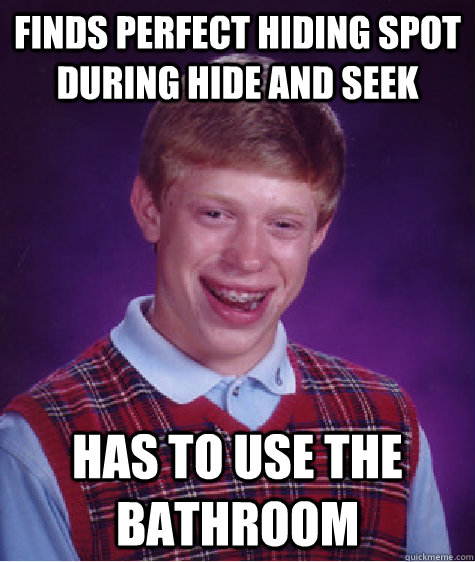 Finds perfect hiding spot during hide and seek Has to use the bathroom  Bad Luck Brian