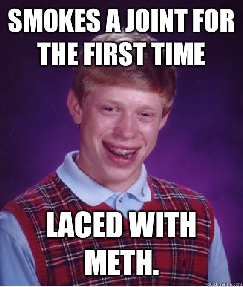 Smokes a joint for the first time Laced with meth. - Smokes a joint for the first time Laced with meth.  Bad Luck Brian