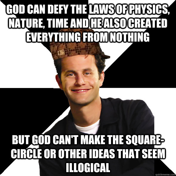 God can defy the laws of physics, nature, time and he also created everything from nothing But god can't make the square-circle or other ideas that seem illogical  Scumbag Christian