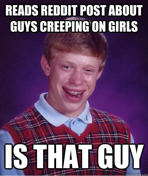 Reads Reddit Post about guys creeping on girls is that guy   Bad Luck Brian