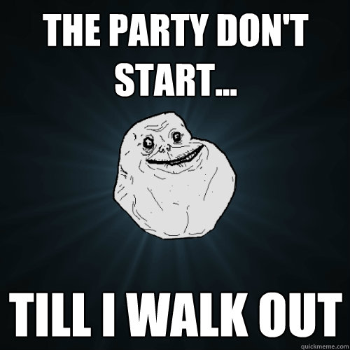 The Party don't start... Till I walk out  - The Party don't start... Till I walk out   Forever Alone