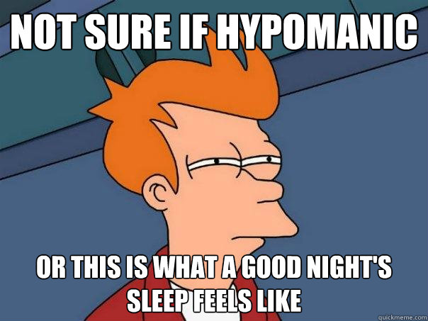 Not sure if hypomanic or this is what a good night's sleep feels like  Futurama Fry