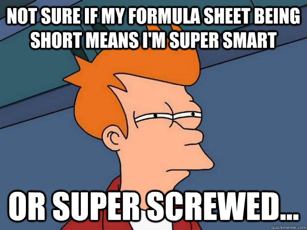 Not sure if my formula sheet being short means I'm super smart Or super screwed...  Futurama Fry