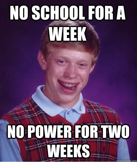 NO SCHOOL FOR A WEEK NO POWER FOR TWO WEEKS  Bad Luck Brian