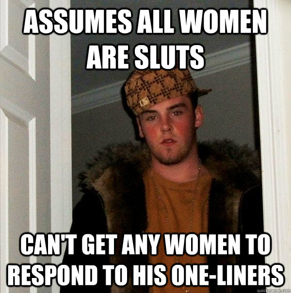 assumes all women are sluts can't get any women to respond to his one-liners - assumes all women are sluts can't get any women to respond to his one-liners  Scumbag Steve