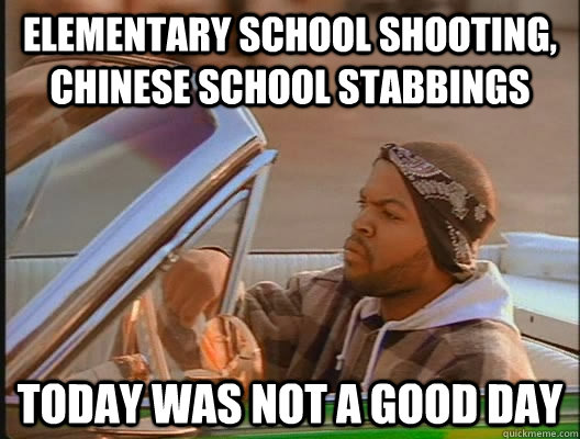 Elementary school shooting, Chinese school stabbings Today was not a good day  today was a good day