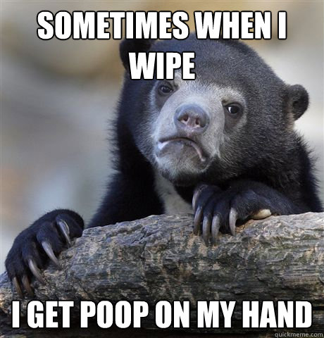 Sometimes when i wipe I get poop on my hand  Confession Bear