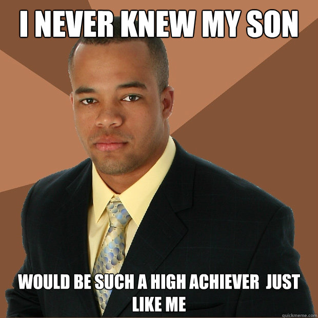 i never knew my son would be such a high achiever  just like me  Successful Black Man