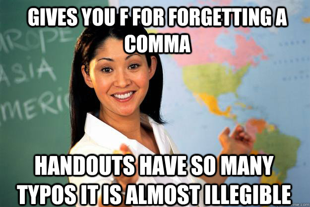 Gives you F for forgetting a comma Handouts have so many typos it is almost illegible - Gives you F for forgetting a comma Handouts have so many typos it is almost illegible  Unhelpful High School Teacher