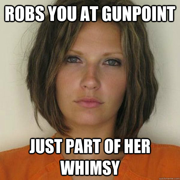 Robs you at gunpoint just part of her whimsy  Attractive Convict