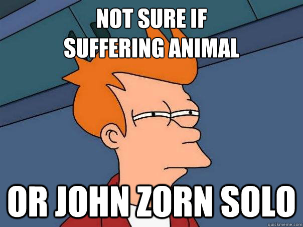 Not sure if
suffering animal or John zorn solo  Futurama Fry