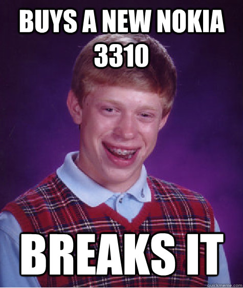 buys a new nokia 3310 breaks it  Bad Luck Brian