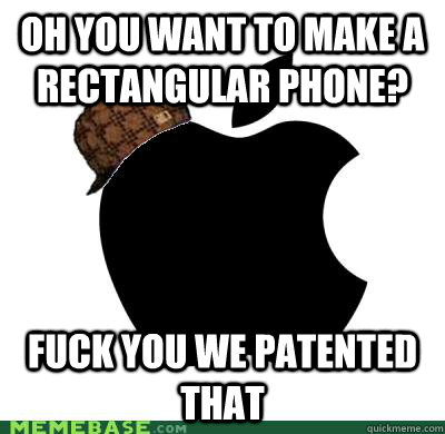 Oh you want to make a rectangular phone? Fuck you we patented that  Scumbag Apple