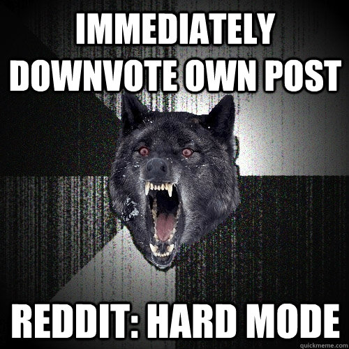 immediately downvote own post reddit: hard mode  Insanity Wolf