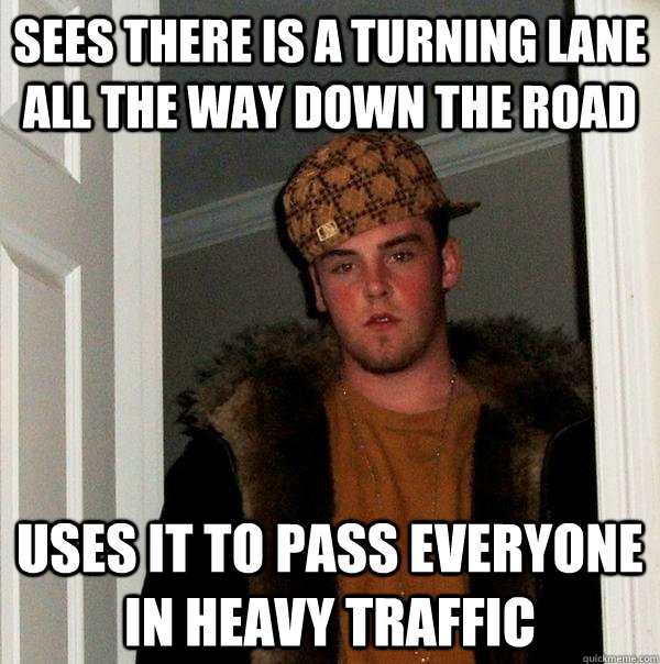 sees there is a turning lane all the way down the road uses it to pass everyone in heavy traffic - sees there is a turning lane all the way down the road uses it to pass everyone in heavy traffic  Scumbag Steve